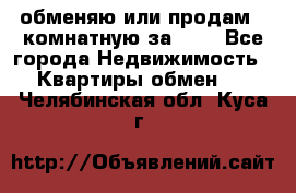 обменяю или продам 2-комнатную за 600 - Все города Недвижимость » Квартиры обмен   . Челябинская обл.,Куса г.